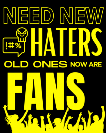 Need New Haters old ones now are Fans
